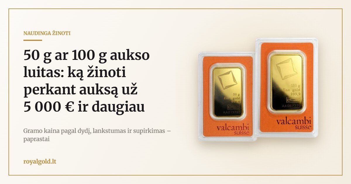 50 g ir 100 g Valcambi aukso luitai – ką žinoti perkant auksą už 5 000 € ir daugiau